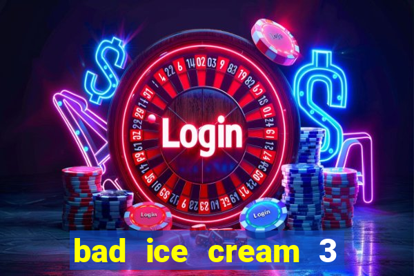 bad ice cream 3 no jogos 360